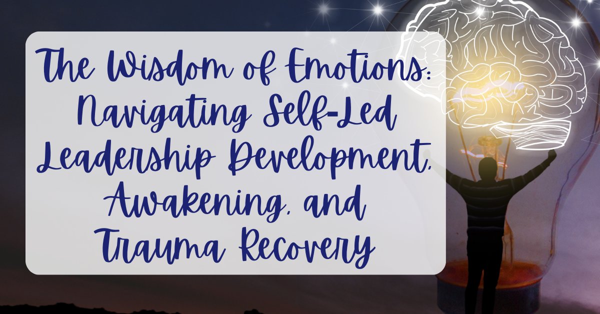 The Wisdom of Emotions_ Navigating Self-Led Leadership Development, Awakening, and Trauma Recovery - trauma recovery