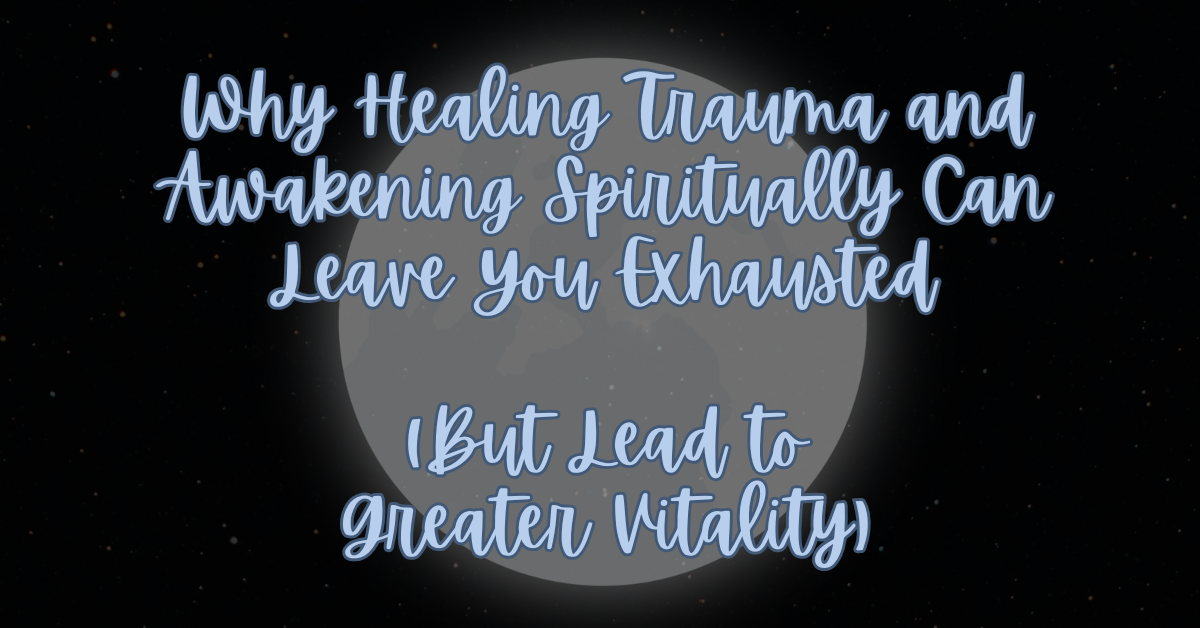 Why Healing Trauma and Awakening Spiritually Can Leave You Exhausted (But Lead to Greater Vitality) - trauma recovery